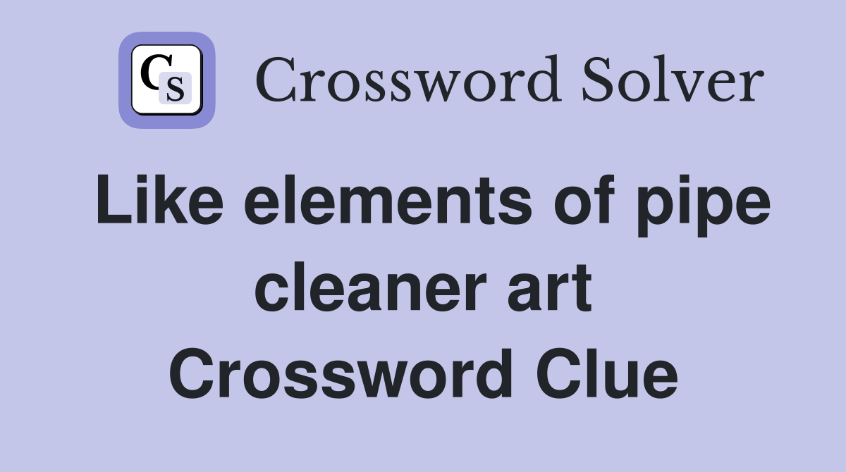 Like elements of pipe cleaner art Crossword Clue Answers Crossword